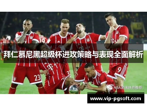 拜仁慕尼黑超级杯进攻策略与表现全面解析