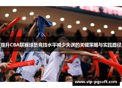 提升CBA联赛球员竞技水平减少失误的关键策略与实践路径
