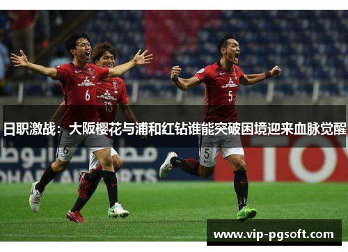 日职激战：大阪樱花与浦和红钻谁能突破困境迎来血脉觉醒