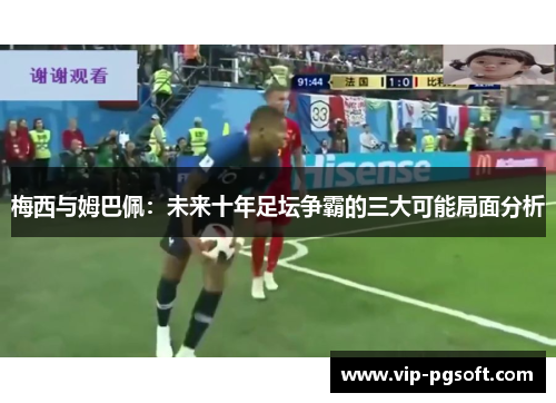 梅西与姆巴佩：未来十年足坛争霸的三大可能局面分析