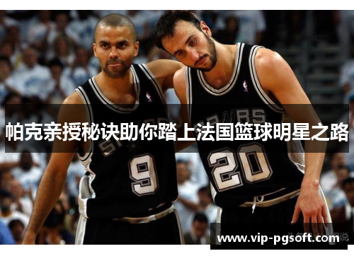 帕克亲授秘诀助你踏上法国篮球明星之路