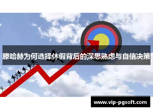滕哈赫为何选择休假背后的深思熟虑与自信决策
