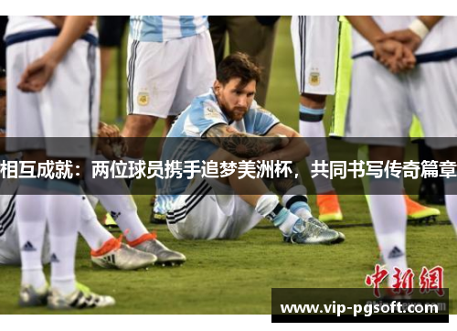 相互成就:两位球员携手追梦美洲杯,共同书写传奇篇章