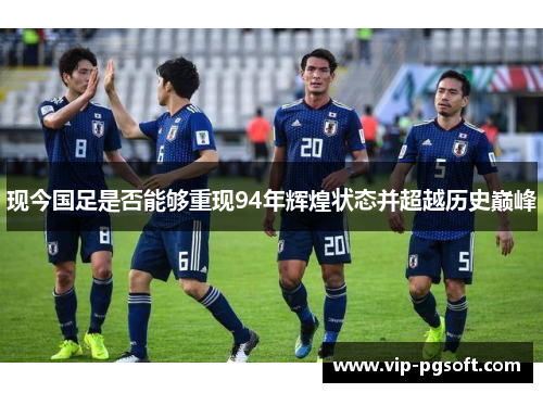 现今国足是否能够重现94年辉煌状态并超越历史巅峰