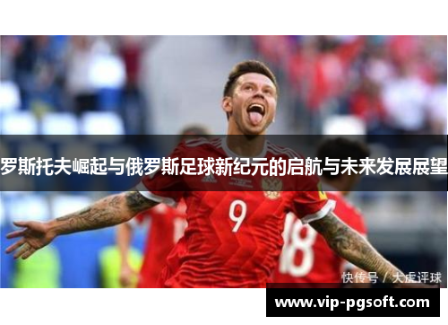 罗斯托夫崛起与俄罗斯足球新纪元的启航与未来发展展望