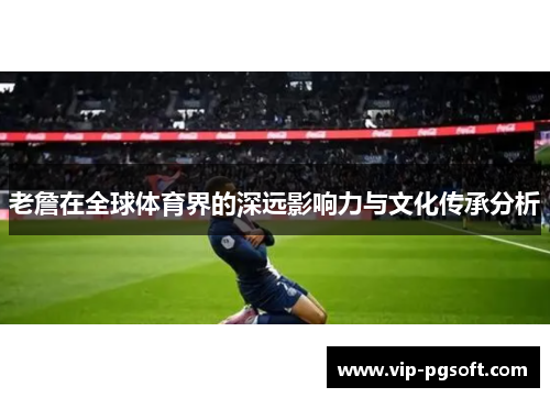 老詹在全球体育界的深远影响力与文化传承分析