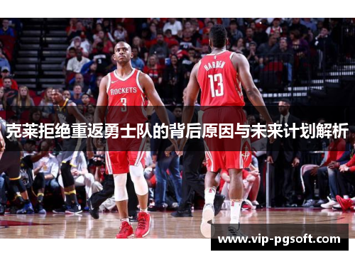 克莱拒绝重返勇士队的背后原因与未来计划解析