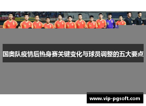 国奥队疫情后热身赛关键变化与球员调整的五大要点
