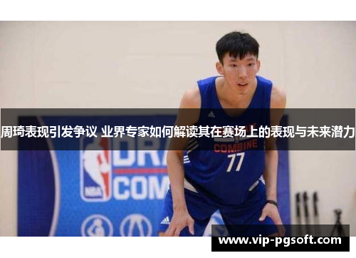 周琦表现引发争议 业界专家如何解读其在赛场上的表现与未来潜力
