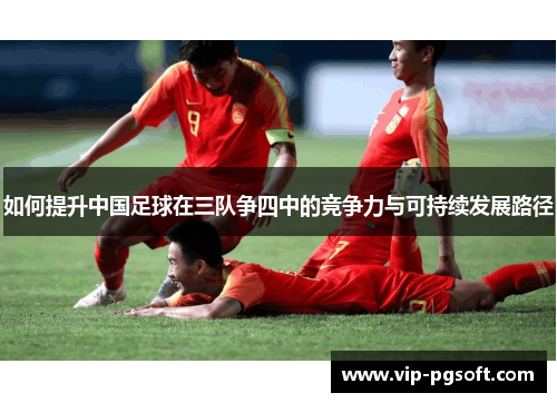 如何提升中国足球在三队争四中的竞争力与可持续发展路径