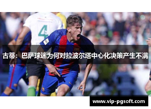 古蒂：巴萨球迷为何对拉波尔塔中心化决策产生不满