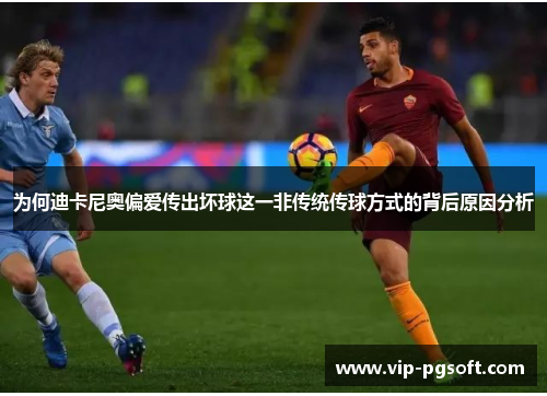 为何迪卡尼奥偏爱传出坏球这一非传统传球方式的背后原因分析