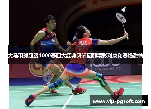 大马羽球超级1000赛四大经典瞬间回顾精彩对决和赛场激情