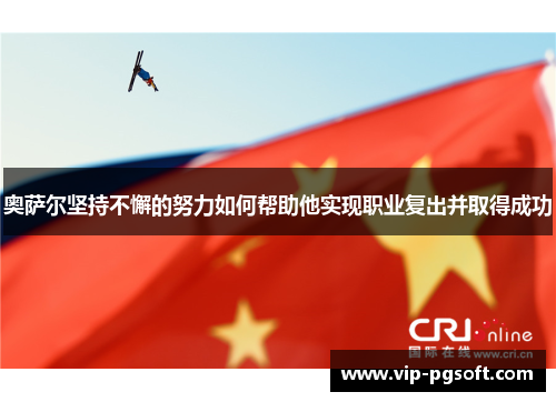 奥萨尔坚持不懈的努力如何帮助他实现职业复出并取得成功