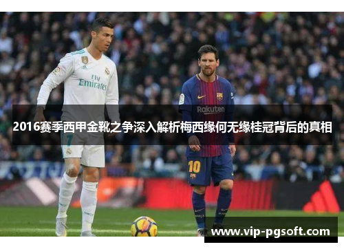 2016赛季西甲金靴之争深入解析梅西缘何无缘桂冠背后的真相