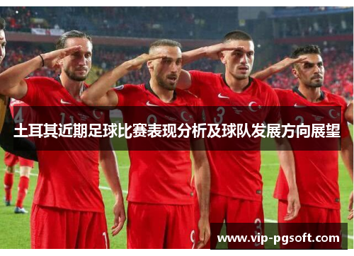土耳其近期足球比赛表现分析及球队发展方向展望