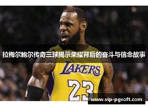 拉梅尔鲍尔传奇三球揭示荣耀背后的奋斗与信念故事