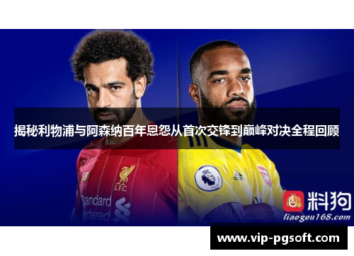 揭秘利物浦与阿森纳百年恩怨从首次交锋到巅峰对决全程回顾