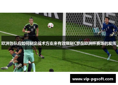 欧洲各队应如何制定战术方案来有效限制C罗在欧洲杯赛场的发挥