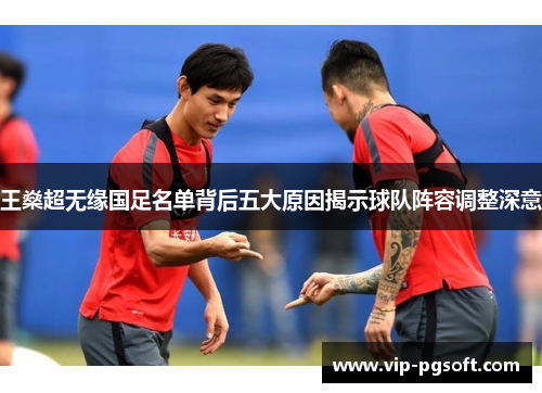 王燊超无缘国足名单背后五大原因揭示球队阵容调整深意
