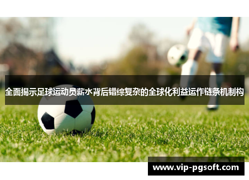 全面揭示足球运动员薪水背后错综复杂的全球化利益运作链条机制构